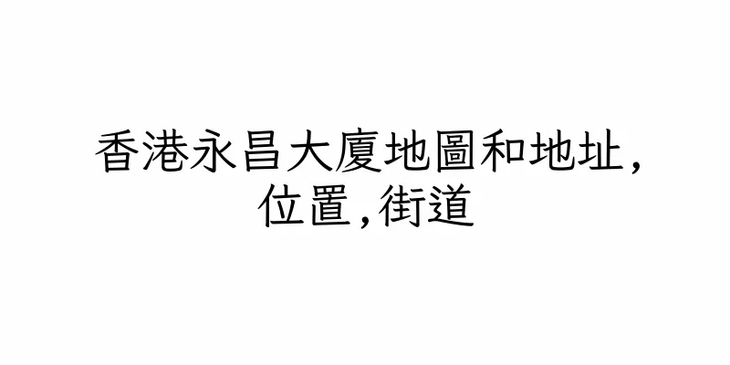 香港永昌大廈地圖和地址,位置,街道
