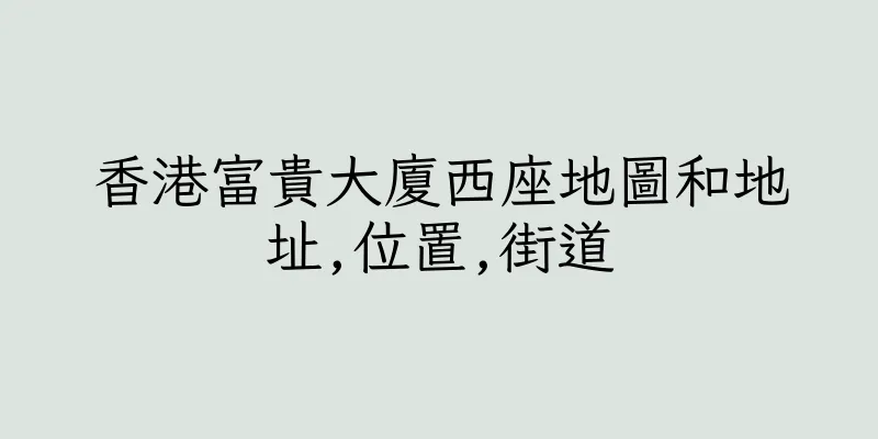 香港富貴大廈西座地圖和地址,位置,街道