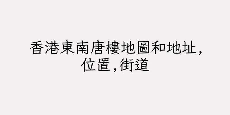 香港東南唐樓地圖和地址,位置,街道