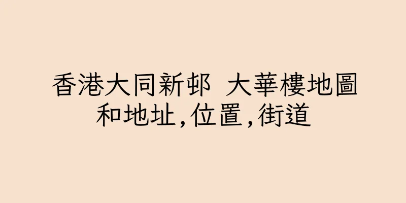 香港大同新邨 大華樓地圖和地址,位置,街道