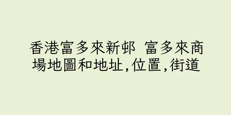 香港富多來新邨 富多來商場地圖和地址,位置,街道