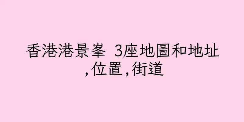 香港港景峯 3座地圖和地址,位置,街道