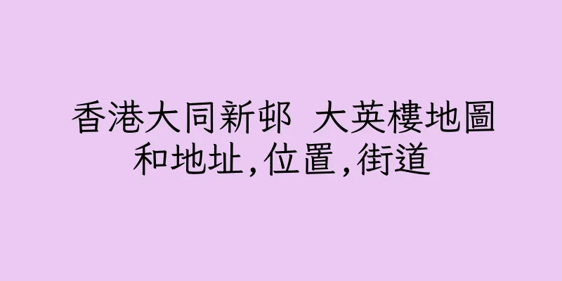 香港大同新邨 大英樓地圖和地址,位置,街道