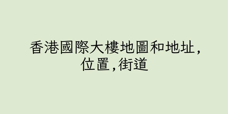 香港國際大樓地圖和地址,位置,街道