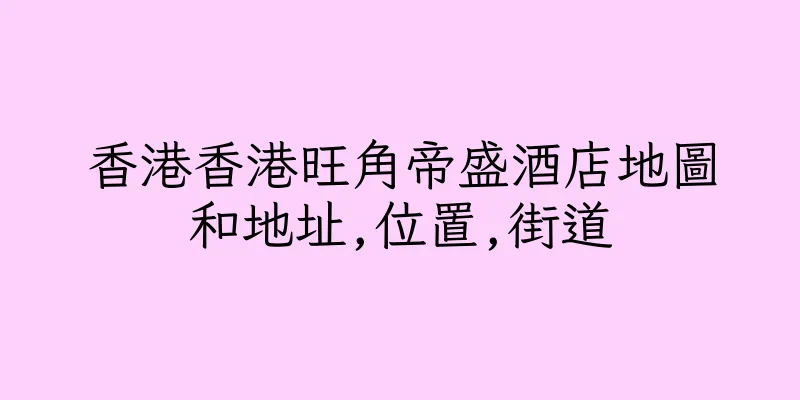 香港香港旺角帝盛酒店地圖和地址,位置,街道