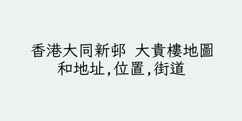 香港大同新邨 大貴樓地圖和地址,位置,街道