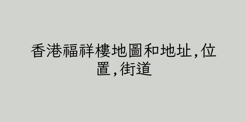 香港福祥樓地圖和地址,位置,街道