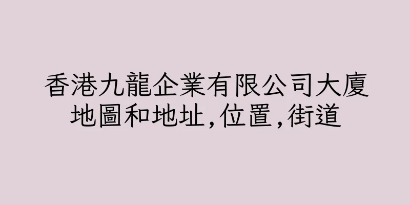 香港九龍企業有限公司大廈地圖和地址,位置,街道