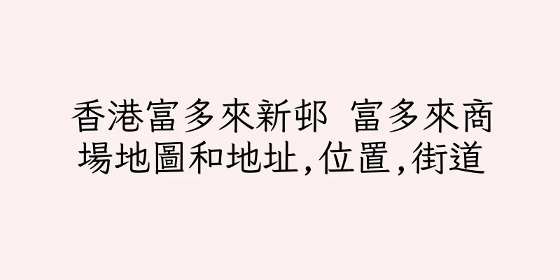 香港富多來新邨 富多來商場地圖和地址,位置,街道
