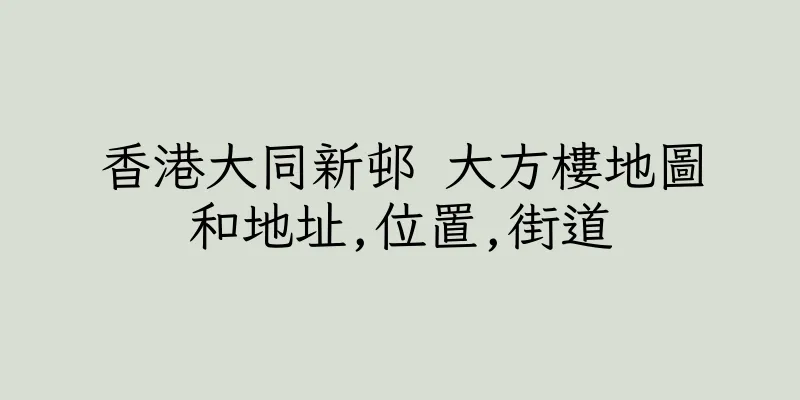 香港大同新邨 大方樓地圖和地址,位置,街道