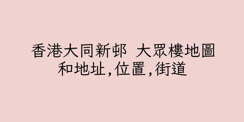香港大同新邨 大眾樓地圖和地址,位置,街道