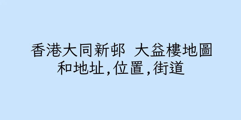 香港大同新邨 大益樓地圖和地址,位置,街道