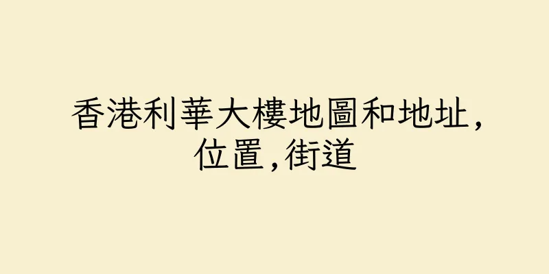 香港利華大樓地圖和地址,位置,街道