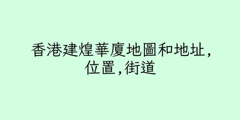 香港建煌華廈地圖和地址,位置,街道