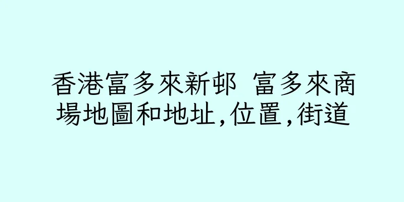 香港富多來新邨 富多來商場地圖和地址,位置,街道