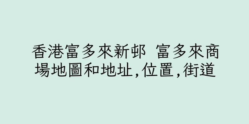 香港富多來新邨 富多來商場地圖和地址,位置,街道