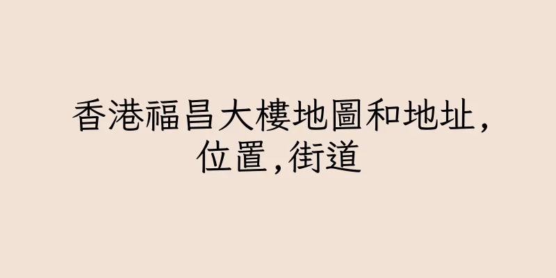 香港福昌大樓地圖和地址,位置,街道
