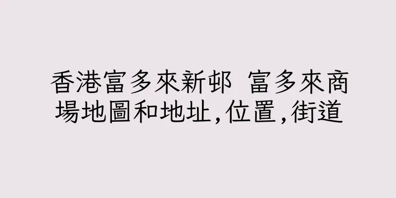 香港富多來新邨 富多來商場地圖和地址,位置,街道