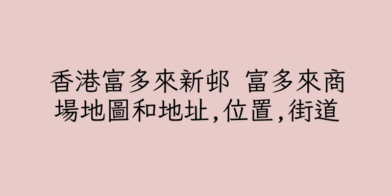 香港富多來新邨 富多來商場地圖和地址,位置,街道