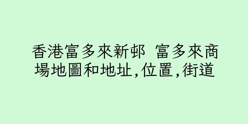 香港富多來新邨 富多來商場地圖和地址,位置,街道
