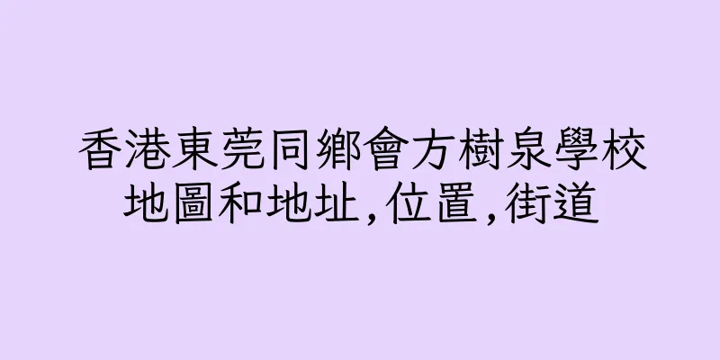 香港東莞同鄉會方樹泉學校地圖和地址,位置,街道