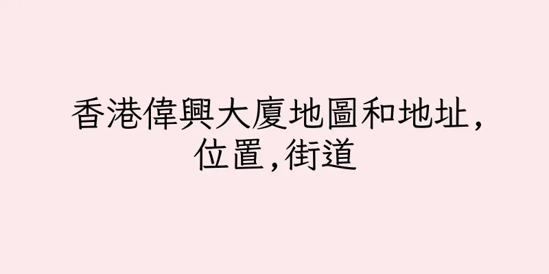香港偉興大廈地圖和地址,位置,街道