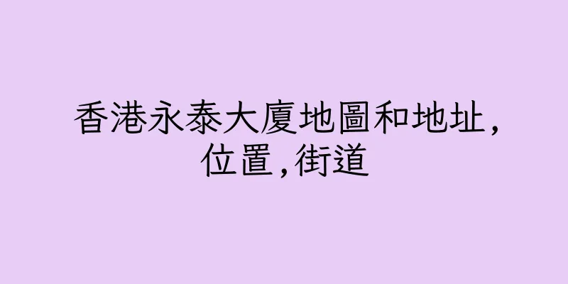 香港永泰大廈地圖和地址,位置,街道
