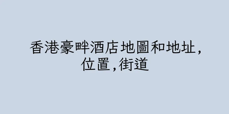 香港豪畔酒店地圖和地址,位置,街道