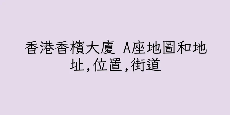 香港香檳大廈 A座地圖和地址,位置,街道