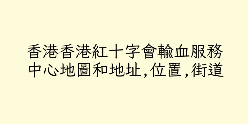香港香港紅十字會輸血服務中心地圖和地址,位置,街道