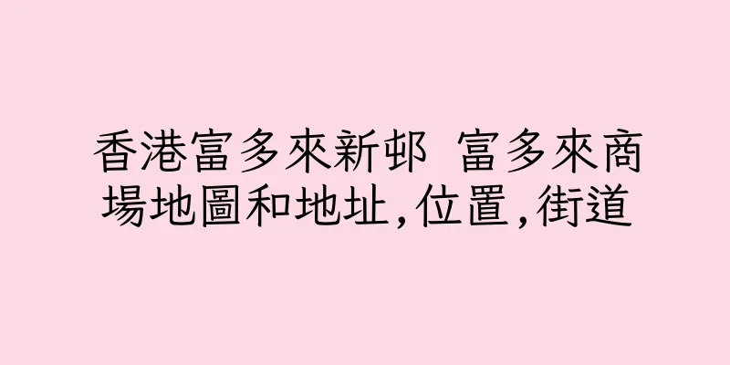 香港富多來新邨 富多來商場地圖和地址,位置,街道