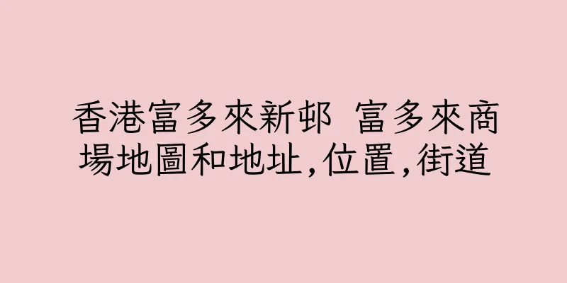 香港富多來新邨 富多來商場地圖和地址,位置,街道