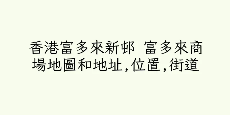 香港富多來新邨 富多來商場地圖和地址,位置,街道