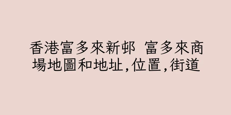 香港富多來新邨 富多來商場地圖和地址,位置,街道