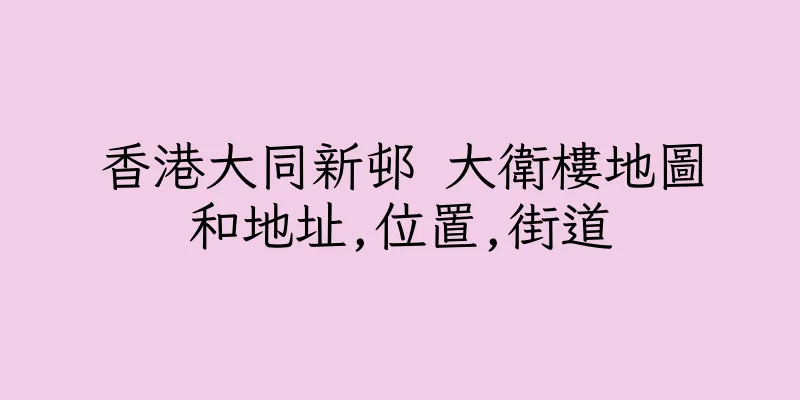 香港大同新邨 大衛樓地圖和地址,位置,街道