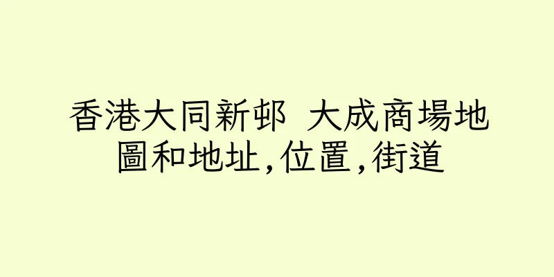 香港大同新邨 大成商場地圖和地址,位置,街道