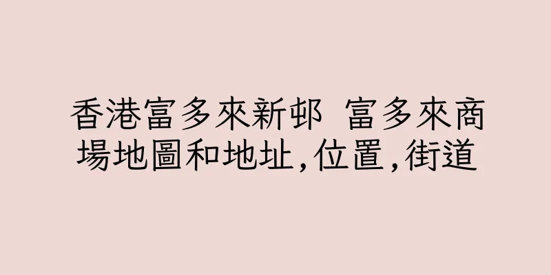 香港富多來新邨 富多來商場地圖和地址,位置,街道