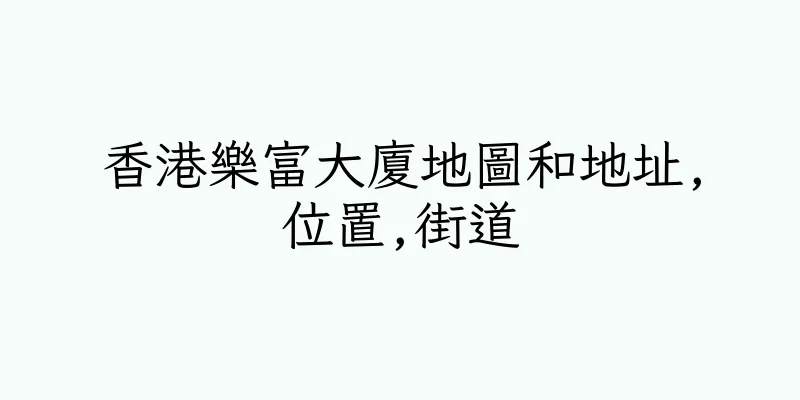 香港樂富大廈地圖和地址,位置,街道