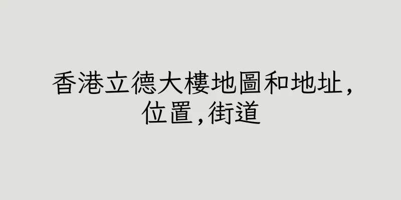 香港立德大樓地圖和地址,位置,街道