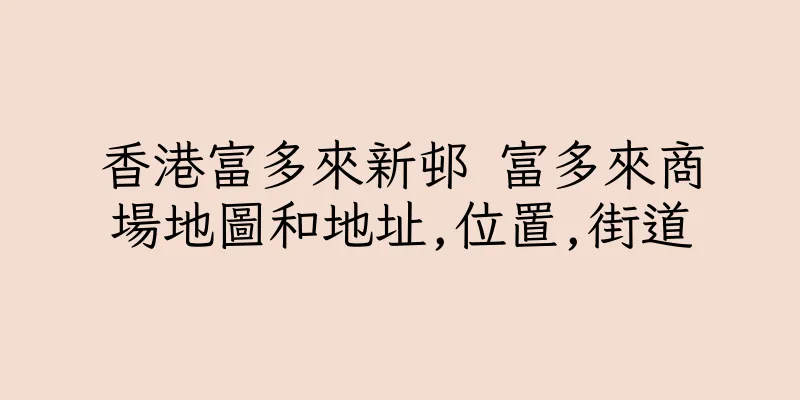 香港富多來新邨 富多來商場地圖和地址,位置,街道