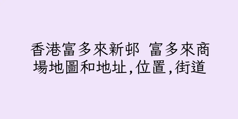 香港富多來新邨 富多來商場地圖和地址,位置,街道