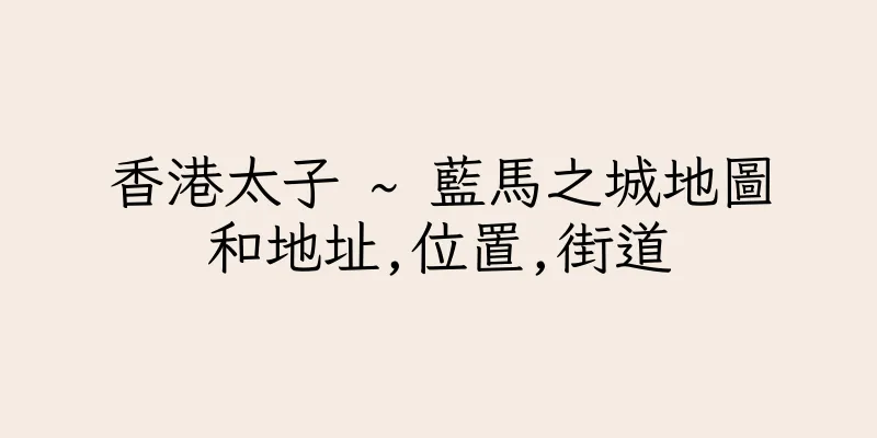 香港太子 ~ 藍馬之城地圖和地址,位置,街道