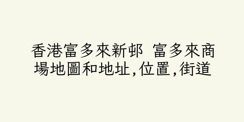 香港富多來新邨 富多來商場地圖和地址,位置,街道