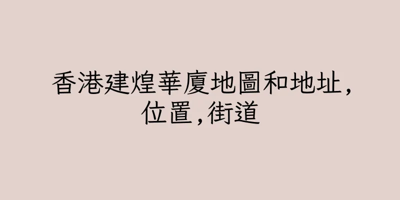 香港建煌華廈地圖和地址,位置,街道