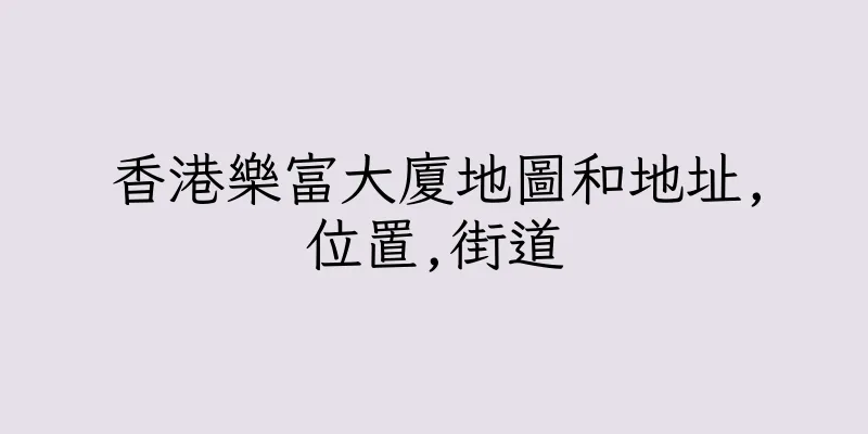 香港樂富大廈地圖和地址,位置,街道