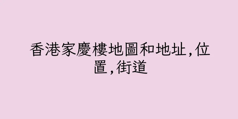 香港家慶樓地圖和地址,位置,街道