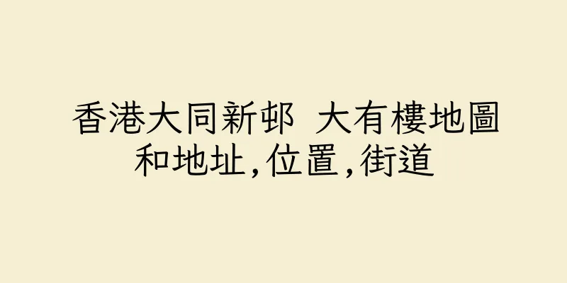 香港大同新邨 大有樓地圖和地址,位置,街道