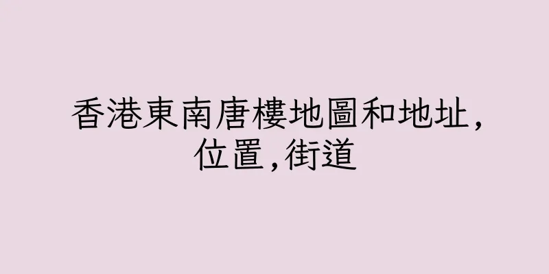 香港東南唐樓地圖和地址,位置,街道