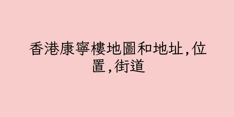 香港康寧樓地圖和地址,位置,街道