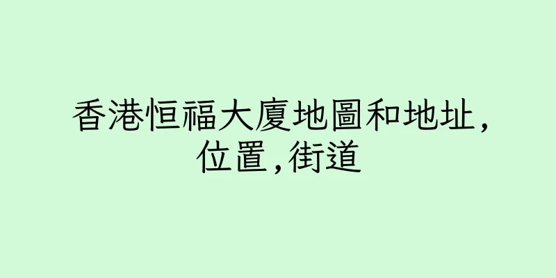 香港恒福大廈地圖和地址,位置,街道